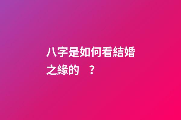 八字是如何看結婚之緣的？